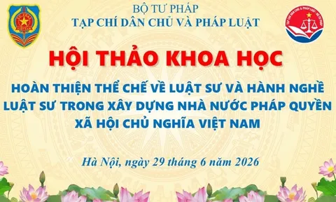 Hội thảo khoa học “Hoàn thiện thể chế về luật sư và hành nghề luật sư trong xây dựng Nhà nước pháp quyền xã hội chủ nghĩa Việt Nam”